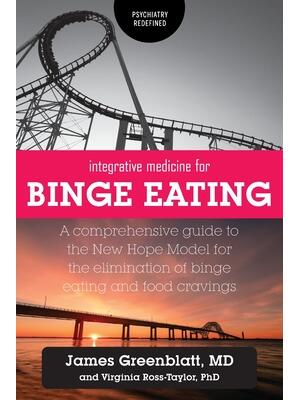 Integrative Medicine for Binge Eating : A Comprehensive Guide to the New Hope Model for the Elimination of Binge Eating and Food Cravings - Boganto