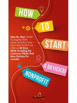 How to Start a 501(c)(3) Nonprofit : Step-By-Step Guide To Legally Start, Grow and Run Your Own Non Profit in as Little as 30 Days While Avoiding the Common Pitfalls That New Startups Encounter - Boganto