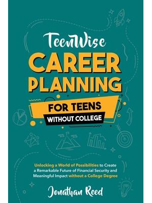 Career Planning For Teens Without College : Unlocking a World of Possibilities to Create a Remarkable Future of Financial Security and Meaningful Impact without a College Degree - Boganto