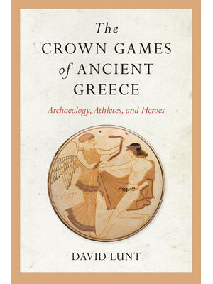 The Crown Games of Ancient Greece: Archaeology, Athletes, and Heroes - Boganto