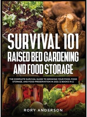 Survival 101 Raised Bed Gardening and Food Storage : The Complete Survival Guide to Growing Your Food, Food Storage, and Food Preservation in 2021 (2 Books IN 1) - Boganto