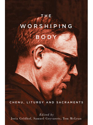 The Worshiping Body : Chenu, Liturgy and Sacraments - Boganto
