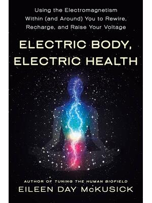 Electric Body, Electric Health: Using the Electromagnetism Within (and Around) You to Rewire, Recharge, and Raise Your Voltage - Boganto