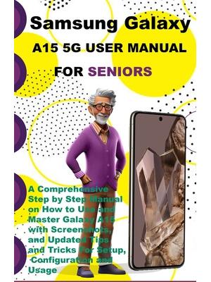Samsung Galaxy A15 5G User Manual For Seniors : A Comprehensive Step by Step Manual on How to Use and Master Galaxy A15 with Screenshots, and Updated Tips and Tricks For Setup, Configuration and Usage - Boganto