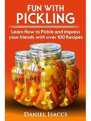 Fun with Pickling : Learn the Pickling Process with Pickling Guide with over 100 Pickling recipes, Pickling Vegetables has never been easier. 2017 Pickling Book - Boganto