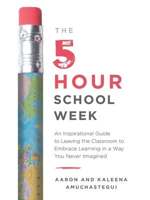 The 5-Hour School Week : An Inspirational Guide to Leaving the Classroom to Embrace Learning in a Way You Never Imagined - Boganto