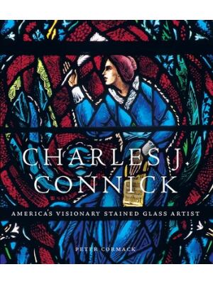 Charles J. Connick : America's Visionary Stained Glass Artist - Boganto