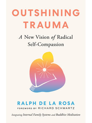 Outshining Trauma : A New Vision of Radical Self-Compassion Integrating Internal Family Systems and Buddhist Meditation - Boganto