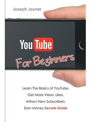 Youtube For Beginners : Learn The Basics of Youtube, Get More Views, Likes, Attract New Subscribers, Earn Money Secrets Guide - Boganto