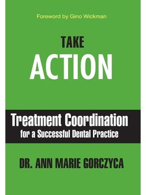 Take Action : Treatment Coordination for a Successful Dental Practice - Boganto