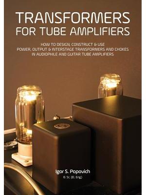 Transformers for Tube Amplifiers: How to Design, Construct & Use Power, Output & Interstage Transformers and Chokes in Audiophile and Guitar Tube Ampl - Boganto