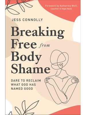 Breaking Free from Body Shame : Dare to Reclaim What God Has Named Good - Boganto