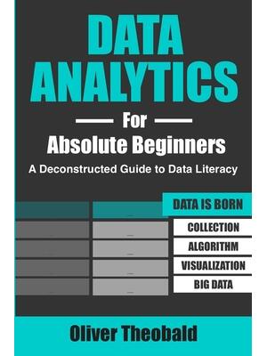 Data Analytics for Absolute Beginners : A Deconstructed Guide to Data Literacy: (Introduction to Data, Data Visualization, Business Intelligence & Machine Learning) - Boganto
