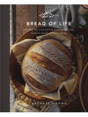 Bread of Life: Savoring the All-Satisfying Goodness of Jesus Through the Art of Bread Making - Boganto