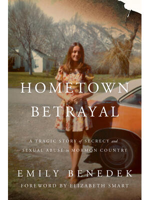 Hometown Betrayal : A Tragic Story of Secrecy and Sexual Abuse in Mormon Country - Boganto