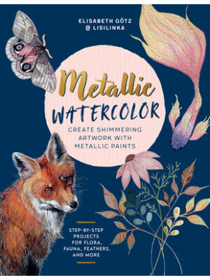 Metallic Watercolor : Create Shimmering Artwork with Metallic Paints - Step-By-Step Projects for Flora, Fauna, Feathers, and More - Boganto