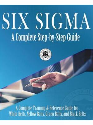 Six Sigma: A Complete Step-by-Step Guide: A Complete Training & Reference Guide for White Belts, Yellow Belts, Green Belts, and B - Boganto