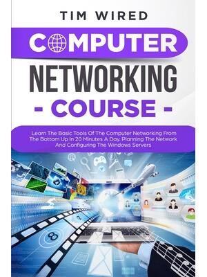 Computer Networking Course : Learn The Basic Tools Of The Computer Networking From The Bottom Up In 20 Minutes a Day. Planning The Networks And Configuring The Windows Servers - Boganto