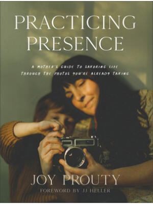 Practicing Presence: A Mother's Guide to Savoring Life Through the Photos You're Already Taking - Boganto
