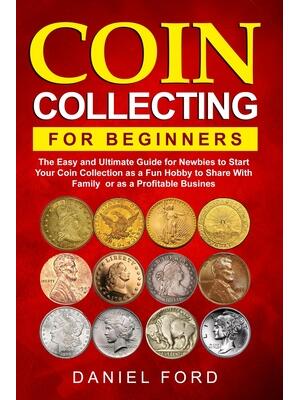 Coin Collecting For Beginners: The Easy and Ultimate Guide for Newbies to Start Your Coin Collection as a Fun Hobby to Share With Family or as a Prof - Boganto