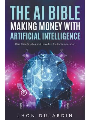 The AI Bible, Making Money with Artificial Intelligence : Real Case Studies and How-To's for Implementation - Boganto
