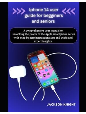 Iphone 14 user guide for beginners and seniors : A comprehensive user manual to unlocking the power of the Apple smartphone series with step by step instructions, tips and tricks and expert insights - Boganto