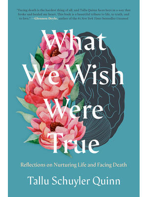 What We Wish Were True: Reflections on Nurturing Life and Facing Death