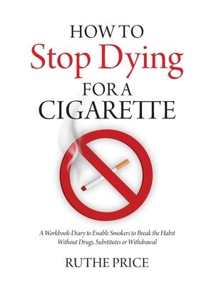 How to Stop Dying for a Cigarette : A Workbook-Diary to Enable Smokers to Break the Habit Without Drugs, Substitutes or Withdrawal - Boganto