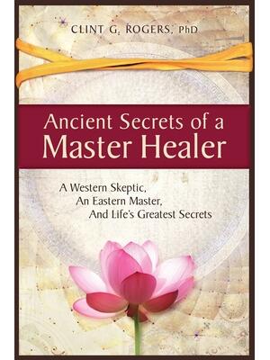 Ancient Secrets of a Master Healer: A Western Skeptic, An Eastern Master, And Life's Greatest Secrets - Boganto