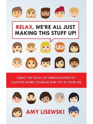 Relax, We're All Just Making This Stuff Up! : Using the tools of improvisation to cultivate more courage and joy in your life - Boganto