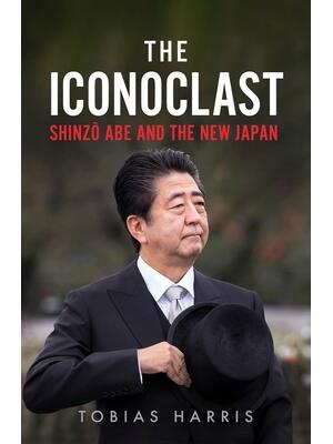 The Iconoclast : Shinzo Abe and the New Japan - Boganto