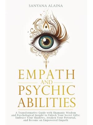 Empath and Psychic Abilities : A Transformative Guide with Shamanic Wisdom and Psychological Insight to Unlock Your Secret Gifts: Embrace Your Shadows, Awaken Your Potential, and Become an Empowered Empath - Boganto