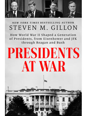 Presidents at War : How World War II Shaped a Generation of Presidents, from Eisenhower and JFK Through Reagan and Bush - Boganto