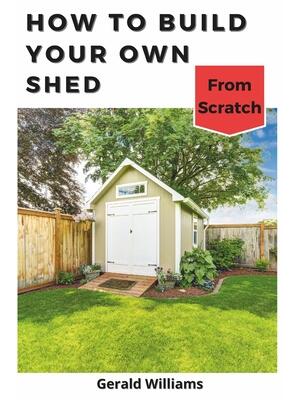 How to Build Your Own Shed from Scratch : Building a Custom Garden Shed from Scratch - Boganto