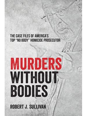 Murders without Bodies : The Case Files of America's Top "No Body" Homicide Prosecutor - Boganto