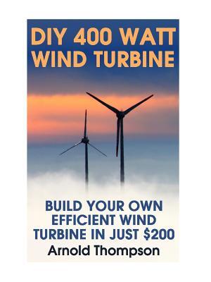 DIY 400 Watt Wind Turbine : Build Your Own Efficient Wind Turbine In Just $200: (Wind Power, Power Generation) - Boganto