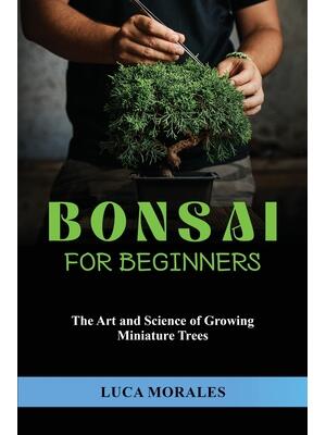 Bonsai for Beginners : The Art and Science of Growing Miniature Trees - Boganto