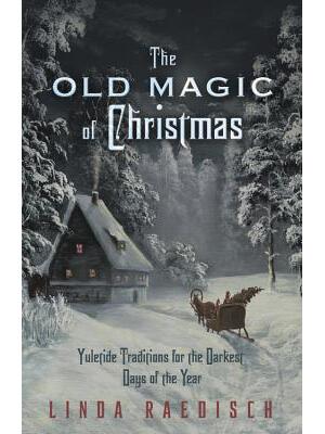 The Old Magic of Christmas: Yuletide Traditions for the Darkest Days of the Year - Boganto