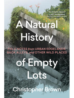A Natural History of Empty Lots: Field Notes from Urban Edgelands, Back Alleys, and Other Wild Places - Boganto