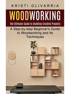 Woodworking : The Ultimate Guide to Building Creative Projects (A Step-by-step Beginner's Guide to Woodworking and Its Techniques) - Boganto
