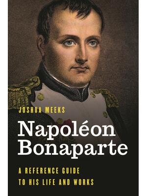 Napoléon Bonaparte : A Reference Guide to His Life and Works - Boganto