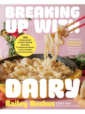Breaking Up with Dairy : 100 Indulgent Plant-Based Recipes for Cheese (and Butter, Cream, and Milk) Lovers Everywhere - Boganto