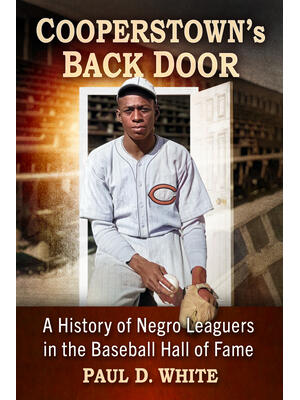 Cooperstown's Back Door : A History of Negro Leaguers in the Baseball Hall of Fame - Boganto