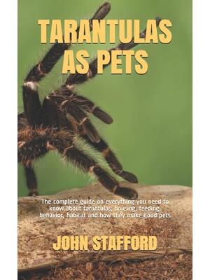 Tarantulas as Pets : The complete guide on everything you need to know about tarantulas, housing, feeding, behavior, habitat and how they make good pets - Boganto