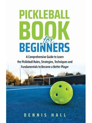 Pickleball Book For Beginners: A Comprehensive Guide to Learn the Pickleball Rules, Strategies, Techniques and Fundamentals to Become a Better Player - Boganto