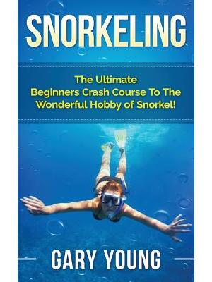 Snorkeling : The Ultimate Beginners Crash Course To The Wonderful Hobby of Snorkel! - Boganto
