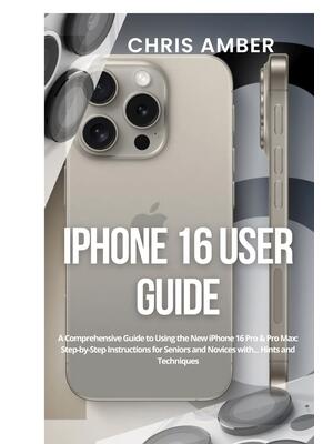 iPhone 16 User Guide : A Comprehensive Guide to Using the New iPhone 16 Pro & Pro Max: Step-by-Step Instructions for Seniors and Novices with... Hints and Techniques - Boganto