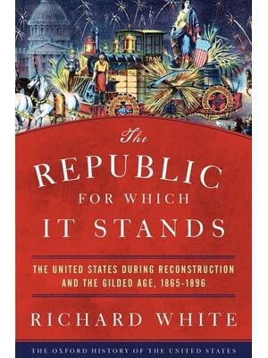 The Republic for Which It Stands: The United States During Reconstruction and the Gilded Age, 1865-1896 - Boganto