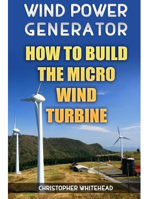 Wind Power Generator : How To Build The Micro Wind Turbine - Boganto