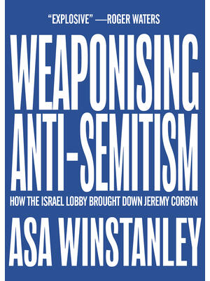 Weaponising Anti-Semitism: How the Israel Lobby Brought Down Jeremy Corbyn - Boganto